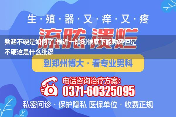 勃起不硬是如何了_最近一段时候底下能勃起但是不硬这是什么纰谬