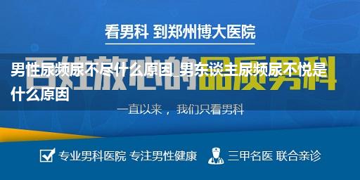 男性尿频尿不尽什么原因_男东谈主尿频尿不悦是什么原因