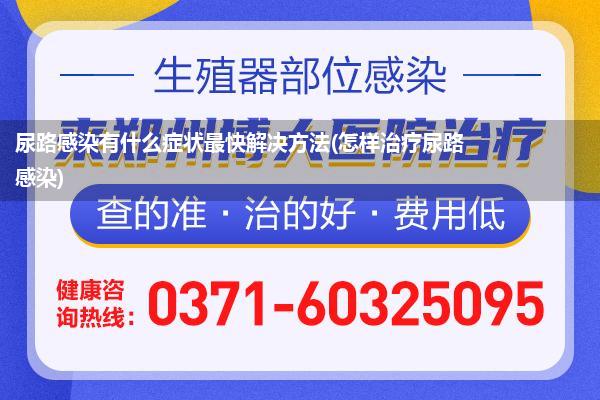 尿路感染有什么症状最快解决方法(怎样治疗尿路感染)